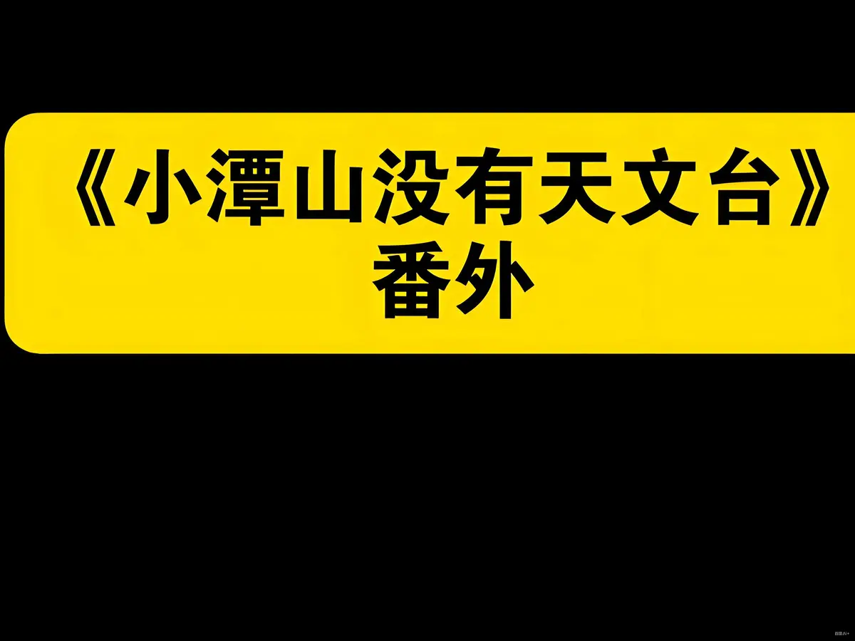 小潭山没有天文台by清明谷雨小说笔趣阁未删减【持续更新含付费章节】_小潭山没有天文台by清明谷雨免费阅读_奇洛